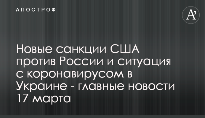 Нові санкції США проти Росії і ситуація з коронавірусом в Україні - головні новини 17 березня