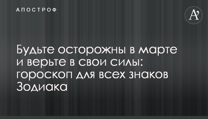 Будьте обережні в березні і вірте в свої сили: гороскоп для всіх знаків Зодіаку