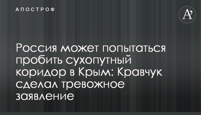 Россия может попытаться пробить сухопутный коридор в Крым: Кравчук сделал тревожное заявление