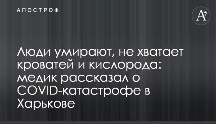 ​Люди помирають, не вистачає ліжок і кисню: медик розповів про COVID-катастрофу в Харкові