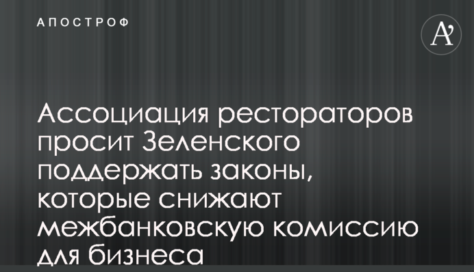 Ассоциация рестораторов просит Зеленского поддержать законы, которые снижают межбанковскую комиссию для бизнеса