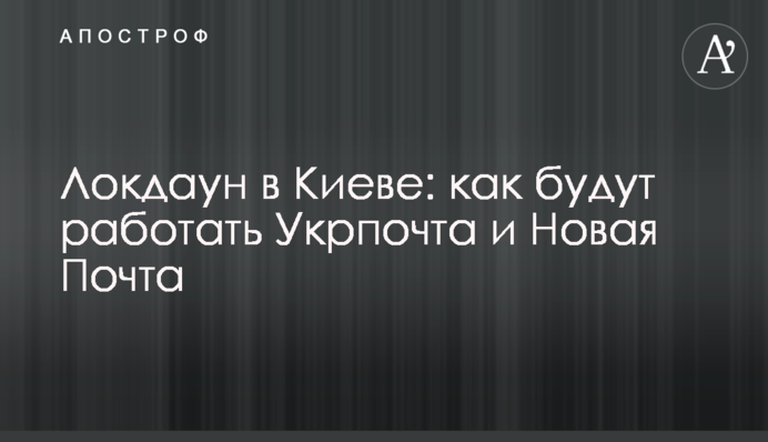 ​Локдаун в Киеве: как будут работать Укрпочта и Новая Почта