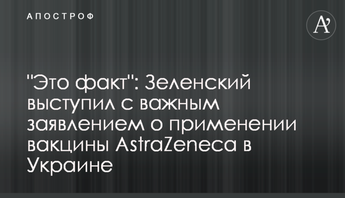 "Это факт": Зеленский выступил с важным заявлением о применении вакцины AstraZeneca в Украине