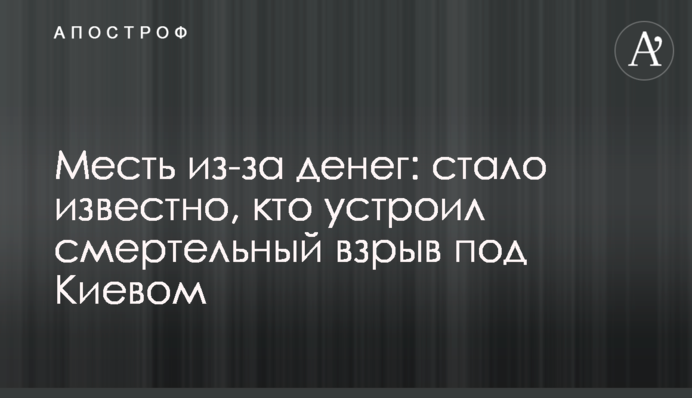Месть из-за денег: стало известно, кто устроил смертельный взрыв под Киевом