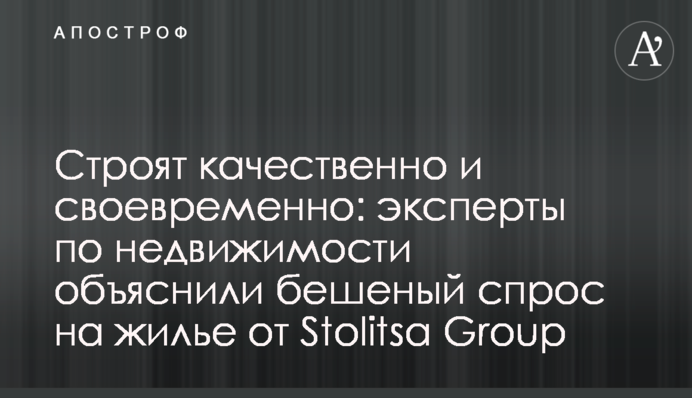 Строят качественно и своевременно: эксперты по недвижимости объяснили бешеный спрос на жилье от Stolitsa Group