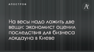 На весы надо класть две вещи: экономист оценил последствия для бизнеса локдауна в Киеве