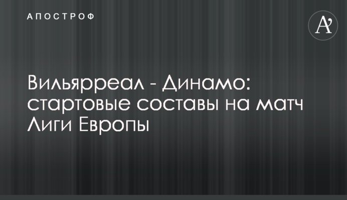 Вільярреал - Динамо: стартові склади на матч Ліги Європи
