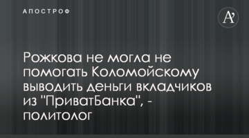 Рожкова не могла не помогать Коломойскому выводить деньги вкладчиков из "ПриватБанка", - политолог