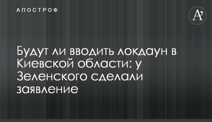 Чи будуть вводити локдаун в Київській області: у Зеленського зробили заяву