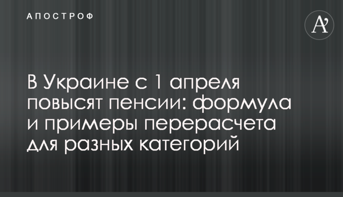 ​В Украине с 1 апреля повысят пенсии: формула и примеры перерасчета для разных категорий