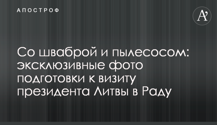 Со шваброй и пылесосом: эксклюзивные фото подготовки к визиту президента Литвы в Раду
