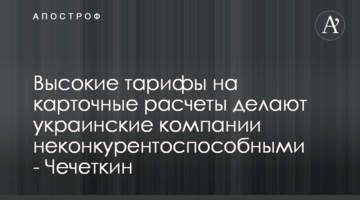 Высокие тарифы на карточные расчеты делают украинские компании неконкурентоспособными - Чечеткин