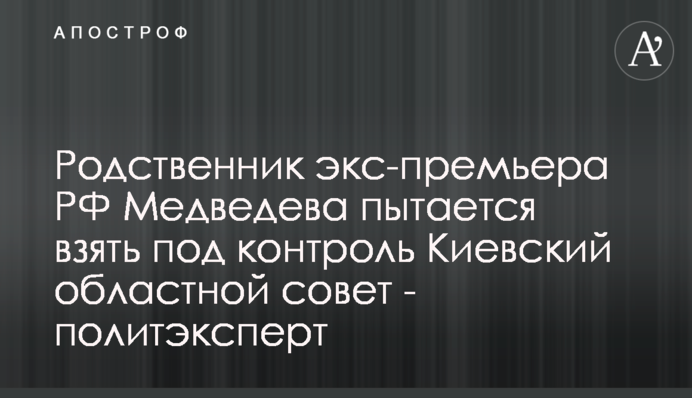 Родственник экс-премьера РФ Медведева пытается взять под контроль Киевский областной совет - политэксперт