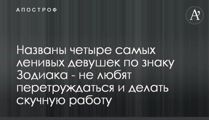 Названы четыре самых ленивых девушек по знаку Зодиака - не любят перетруждаться и делать скучную работу