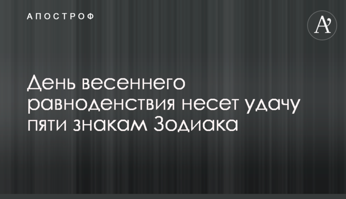 День весняного рівнодення несе удачу п'яти знакам Зодіаку