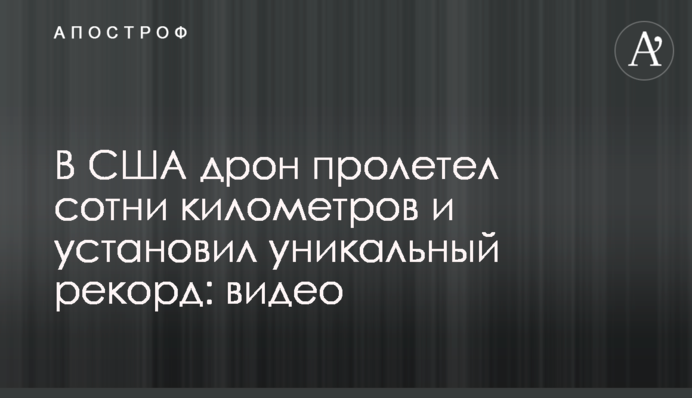 В США дрон пролетел сотни километров и установил уникальный рекорд: видео