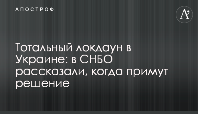 Тотальный локдаун в Украине: в СНБО рассказали, когда примут решение