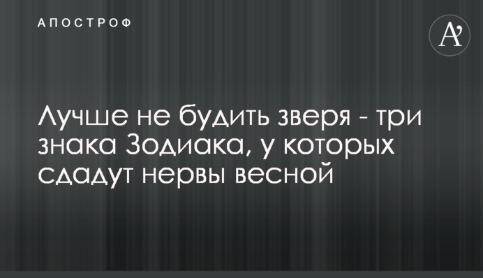 Краще не будити звіра - три знаки Зодіаку, у яких не витримають нерви навесні