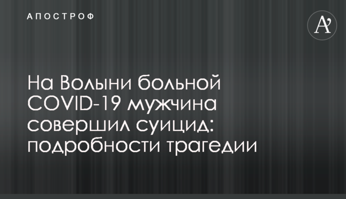 На Волыни больной COVID-19 мужчина совершил суицид: подробности трагедии