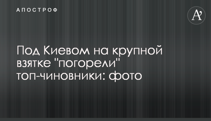 Під Києвом на великому хабарі 