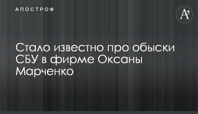 Стало известно про обыски СБУ в фирме Оксаны Марченко