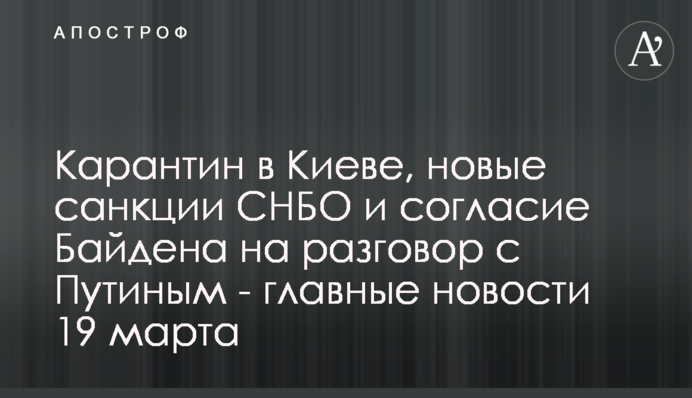 Карантин у Києві, нові санкції РНБО та згода Байдена поговорити з Путіним - головні новини 19 березня