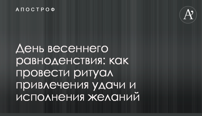 День весеннего равноденствия: как провести ритуал привлечения удачи и исполнения желаний