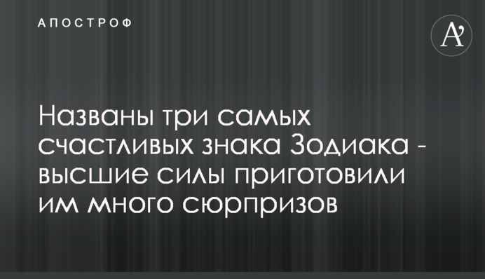 Названо три найщасливіших знака Зодіаку - вищі сили приготували їм багато сюрпризів