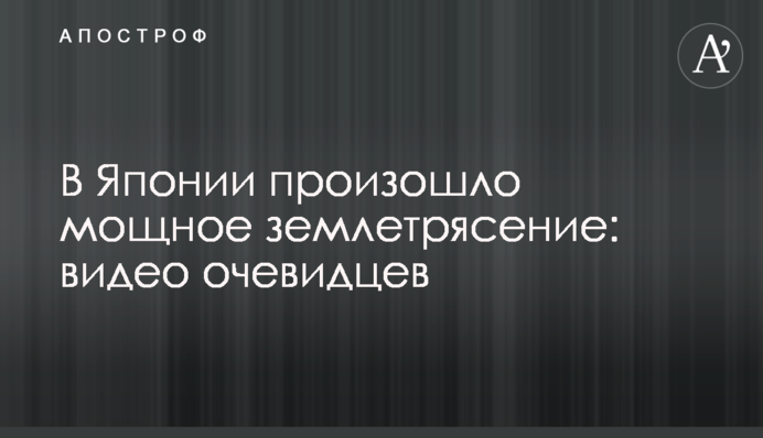 В Японии произошло мощное землетрясение: видео очевидцев