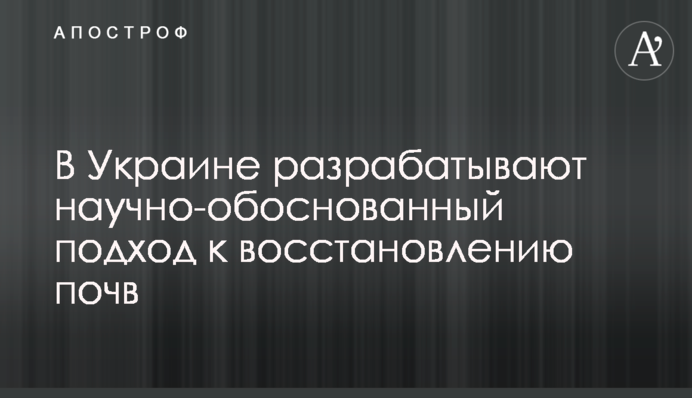 В Украине разрабатывают научно-обоснованный подход к восстановлению почв