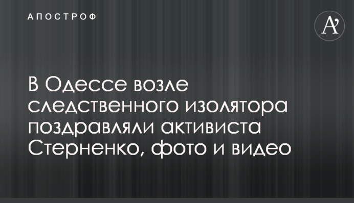 В Одесі біля слідчого ізолятора вітали активіста Стерненко, фото і відео