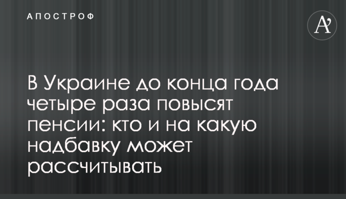 В Украине до конца года четыре раза повысят пенсии: кто и на какую надбавку может рассчитывать