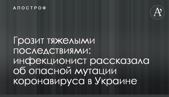 Грозит тяжелыми последствиями: инфекционист рассказала об опасной мутации коронавируса в Украине