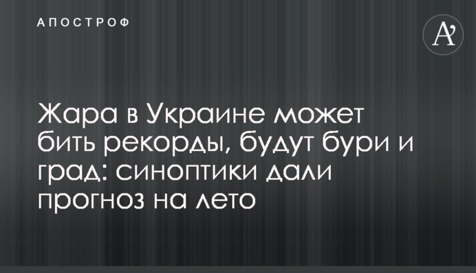 Спека в Україні може бити рекорди, будуть бурі і град: синоптики дали прогноз на літо
