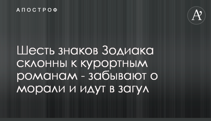 Шість знаків Зодіаку схильні до курортних романів - забувають про мораль і йдуть в загул