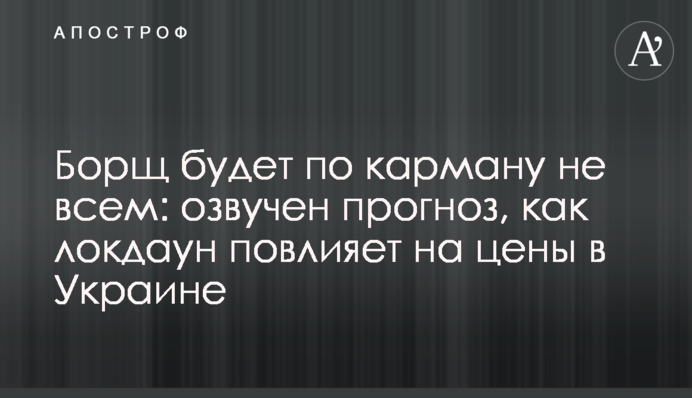 Борщ буде по кишені не всім: озвучено прогноз, як локдаун вплине на ціни в Україні