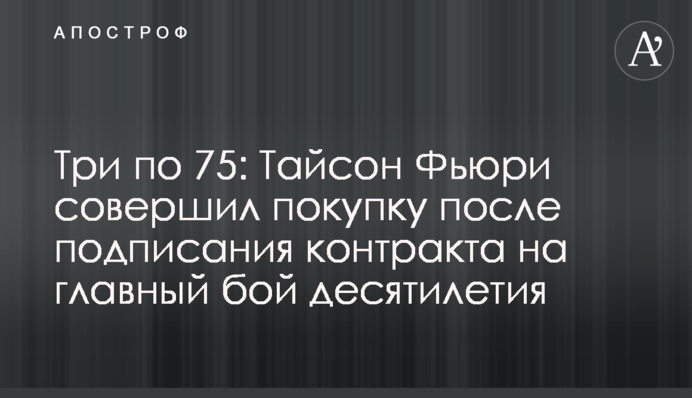 Три по 75: Тайсон Фьюри совершил покупку после подписания контракта на главный бой десятилетия