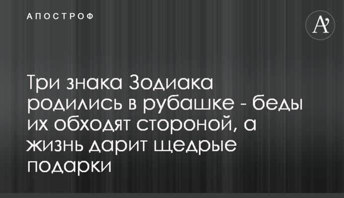 Три знаки Зодіаку народилися в сорочці - біди їх обходять стороною, а життя дарує щедрі подарунки
