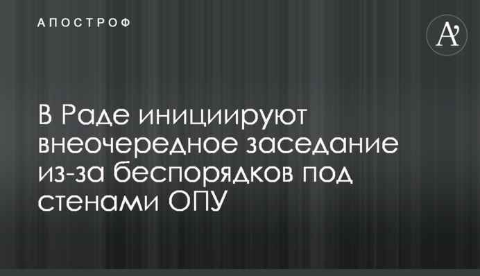 В Раде инициируют внеочередное заседание из-за беспорядков под стенами ОПУ