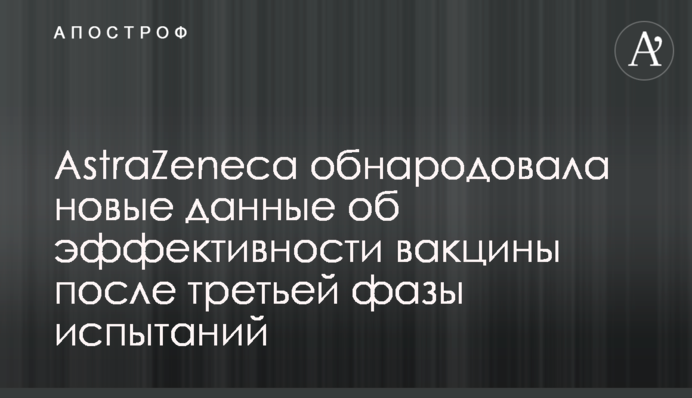 AstraZeneca оприлюднила нові дані про ефективність вакцини після третьої фази випробувань