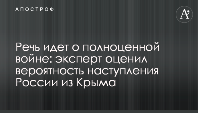 ​Речь идет о полноценной войне: эксперт оценил вероятность наступления России из Крыма