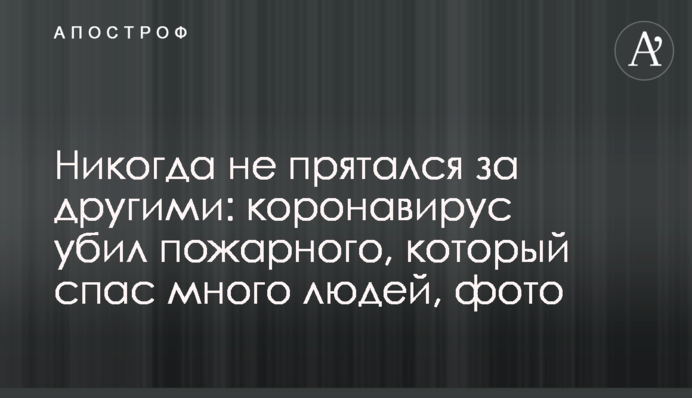 Никогда не прятался за другими: коронавирус убил пожарного, который спас много людей, фото