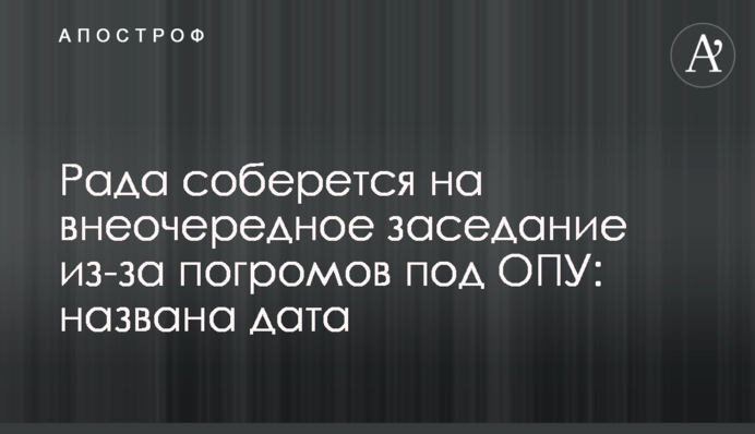 Рада соберется на внеочередное заседание из-за погромов под ОПУ: названа дата