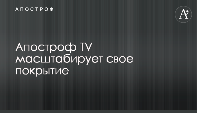Апостроф TV масштабирует свое покрытие