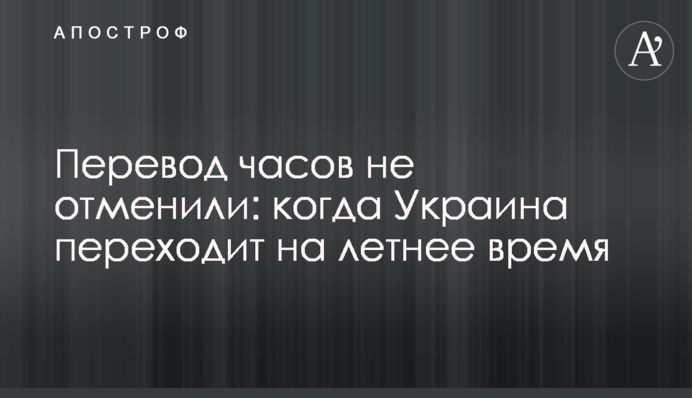 ​Перевод часов не отменили: когда Украина переходит на летнее время
