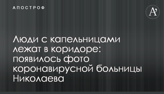 Люди с капельницами лежат в коридоре: появилось фото коронавирусной больницы Николаева
