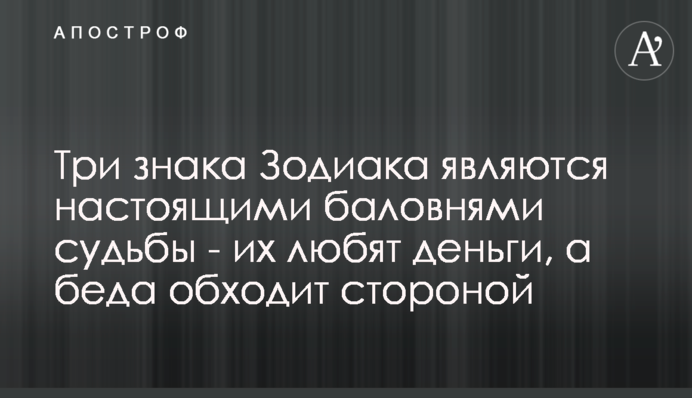 Три знаки Зодіаку є справжніми улюбленцями долі - їх люблять гроші, а біда обходить стороною