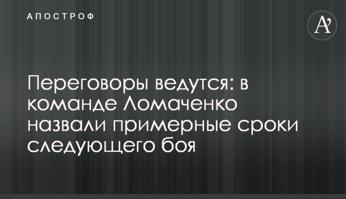 Переговори ведуться: в команді Ломаченко назвали приблизні терміни наступного бою