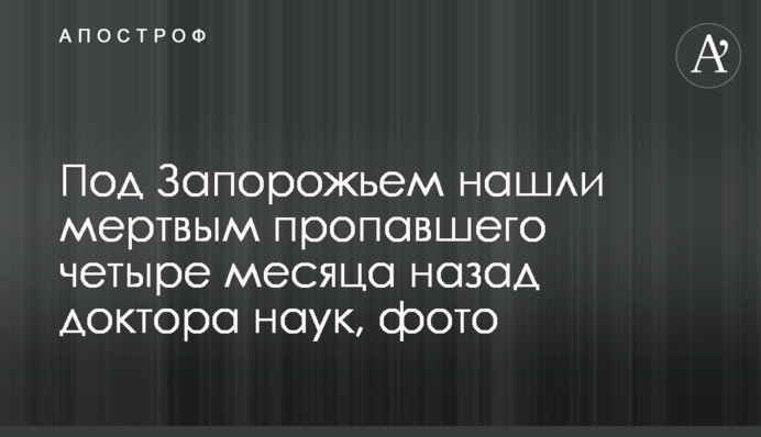Під Запоріжжям знайшли мертвим зниклого чотири місяці тому доктора наук, фото