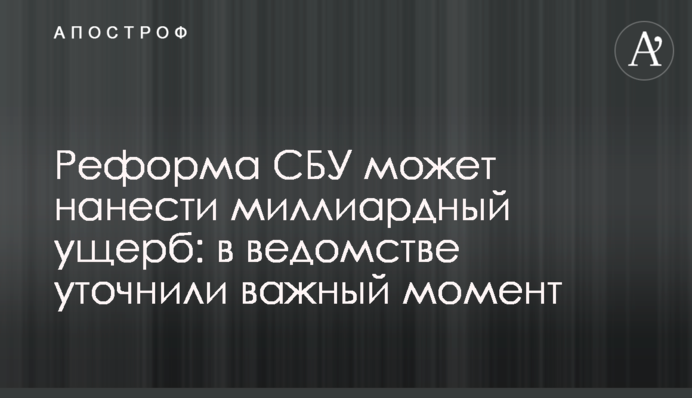 Реформа СБУ может нанести миллиардный ущерб: в ведомстве уточнили важный момент